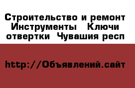 Строительство и ремонт Инструменты - Ключи,отвертки. Чувашия респ.